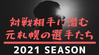 対戦相手に潜む本札幌の選手たち　2021シーズン